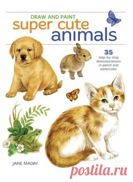 Draw and Paint Super Cute Animals: 35 Step-by-Step Demonstrations 2018