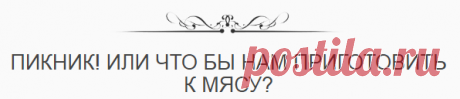 Пикник! Или что бы нам приготовить к мясу?