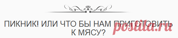 Пикник! Или что бы нам приготовить к мясу?
