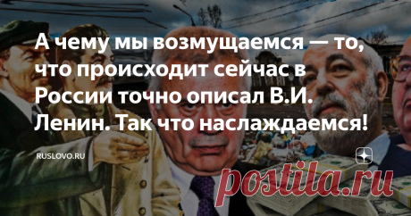 А чему мы возмущаемся — то, что происходит сейчас в России точно описал В.И. Ленин. Так что наслаждаемся! К одним моим статьям комментариев типа: «В России не капитализм!» наберётся более двух сотен. А сколько тогда людей в нашей стране с такими же убеждениями? Непонятно, на чём базируются эти убеждения, поскольку иной экономической формации в нашей стране не наблюдается. Взгляните хотя бы на основной закон, за который дружно проголосовали в прошлом году. Думаю, что ни для...