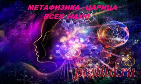 МЕТАФИЗИКА - ЦАРИЦА ВСЕХ ЗЕМНЫХ НАУК - Друзья - медиаплатформа МирТесен МЕТАФИЗИКА - ЦАРИЦА ВСЕХ ЗЕМНЫХ НАУК «Вселенная - своя особая метафизика и свой духовный строй»… Альбер Камю «Есть философии раздел,Он МЕТАФИЗИКОЙ зовётся.Он - где Науки есть предел,О ней твердят все, кто придётся. Реальность мира, бытияНаверно всех интересует:"А может всё придумал я,Вот я проснусь