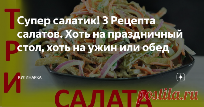 Супер салатик! 3 Рецепта салатов. Хоть на праздничный стол, хоть на ужин или обед