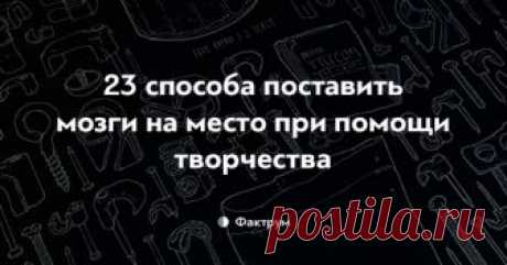 23 способа поставить мозги на место при помощи творчества
