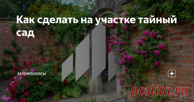 Как сделать на участке тайный сад Тайные сады придумали в Англии. Обычно они небольшие, примыкают к дому и находятся за высокой кирпичной стеной, чтобы никто не видел тех, кто внутри. Эти садики закрывали на ключ, поэтому на их фоне разворачивались события множества английских романов – не было места лучше для тайных разговоров и романтических встреч.