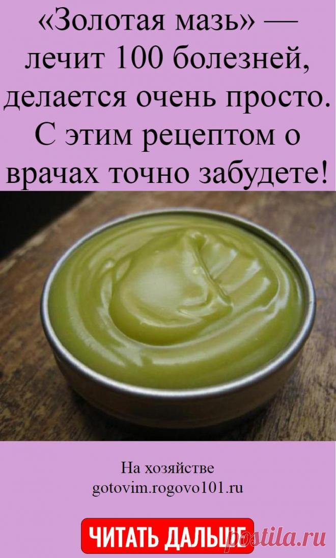«Золотая мазь» — лечит 100 болезней, делается очень просто. С этим рецептом о врачах точно забудете!
