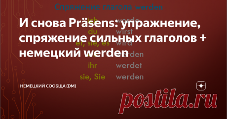 И снова Präsens: упражнение, спряжение сильных глаголов + немецкий werden Приветствую! Продолжаем курс немецкого языка пополнением знаний грамматики.