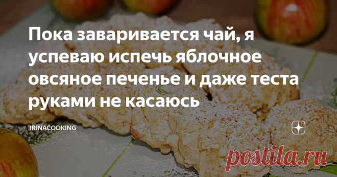 Пока заваривается чай, я успеваю испечь яблочное овсяное печенье и даже теста руками не касаюсь Яблочные печеньки к чаю. Я беру смесь пшеничной муки и перемолотых овсяных хлопьев