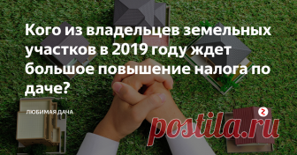 Кого из владельцев земельных участков в 2019 году ждет большое повышение налога по даче? Собственный участок даёт больше возможностей для комфортной жизни. Частный дом с садом или дача за городом обеспечивают человеку необходимый минимум общения с природой и относительную свободу.
Несмотря на то, что всё покупается за личные деньги, каждый год платится налог на землю и недвижимость. С наступлением 2019 года ожидается повышение налога на земельный участок, для определенной категории гр