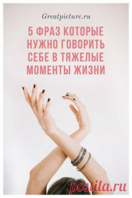 5 нужных фраз которые нужно говорить себе в тяжелые моменты жизни