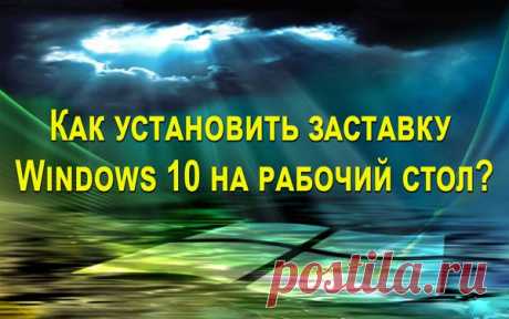 Как установить заставку Windows 10 на рабочий стол?