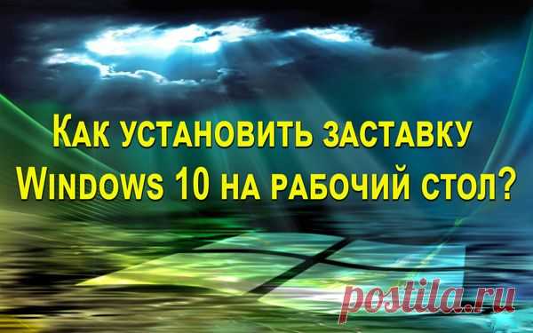 Как установить заставку Windows 10 на рабочий стол?