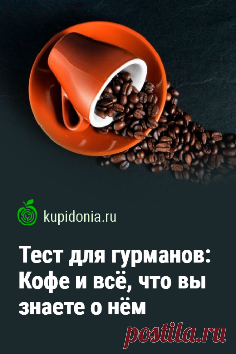 Тест для гурманов: Кофе и всё, что вы знаете о нём. Развлекательно-познавательный тест о кофе и всём что с ним связано. Проверьте свои знания!