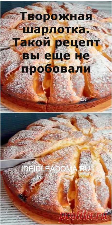 Творожная шарлотка. Такой рецепт вы еще не пробовали