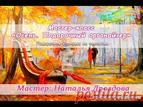 Мастер-класс «Осень. Подарочный органайзер». Подарочная упаковка на чаепитие. Наталья Дроздова.