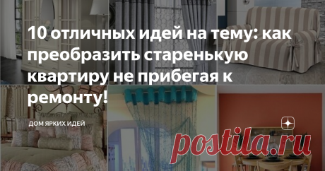 10 отличных идей на тему: как преобразить старенькую квартиру не прибегая к ремонту! Как сделать «ремонт» без ремонта. Идеи как освежить старенькую квартиру бюджетно. Модные шторы в интерьере. Как обновить мебель. Как сшить чехол на диван и кресло. Реставрация кафеля и дверей своими руками.