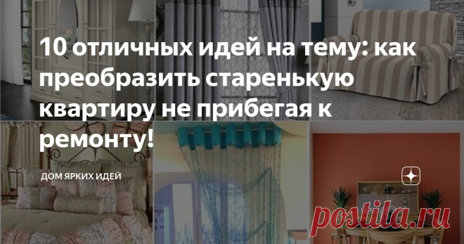 10 отличных идей на тему: как преобразить старенькую квартиру не прибегая к ремонту! Как сделать «ремонт» без ремонта. Идеи как освежить старенькую квартиру бюджетно. Модные шторы в интерьере. Как обновить мебель. Как сшить чехол на диван и кресло. Реставрация кафеля и дверей своими руками.