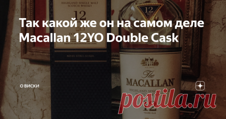 Так какой же он на самом деле Macallan 12YO Double Cask Думаю, что не ошибусь, если скажу, что виски Macallan один из самых противоречивых на нашем рынке. С одной стороны он один из лидеров продаж, а с другой - наверно один из самых критикуемых и ругаемых виски. Что ж, как показывает практика, Macallan есть за что и похвалить, и есть за что поругать. И пойдём по порядку. Все те, кто прочитал отличный материал Мысли замечательных людей: Старый, добрый Macallan, уже в курсе,...