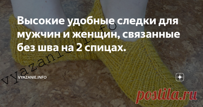 Высокие удобные следки для мужчин и женщин, связанные без шва на 2 спицах. Эти универсальные следки вяжутся просто и быстро поворотными рядами без швов, цельным полотном. Удобно вязать именно такие, когда точно не знаете размер ноги. Они хорошо растягиваются. Можно вязать на двух длинных спицах, я вяжу на носочных спицах, сначала на двух, а потом ввожу в работу третью  и четвёртую спицу. Мне так удобно.
Начинаю с 3 петель. Вывязываю мысок, поднимаю петли с 2 сторон