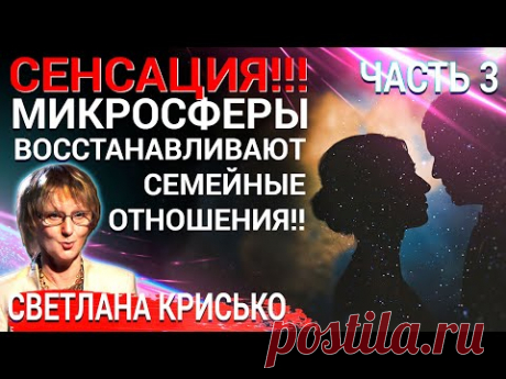СЕНСАЦИЯ! МИКРОСФЕРЫ восстанавливают семейные отношения. Часть 3