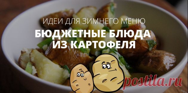 6 бюджетных блюд из картофеля | Четыре вкуса