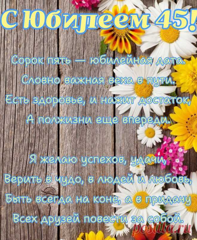 Желаю в 45 юбилей
Как можно больше светлых дней,
Чтоб ты почаще улыбалась
И никогда не огорчалась!

Пусть все сбываются мечты,
Чтобы была счастливой ты.
Пускай жизнь полнится добром,
Любовью, светом и теплом!
© https://pozdravok.com/pozdravleniya/yubiley/zhenshchine/