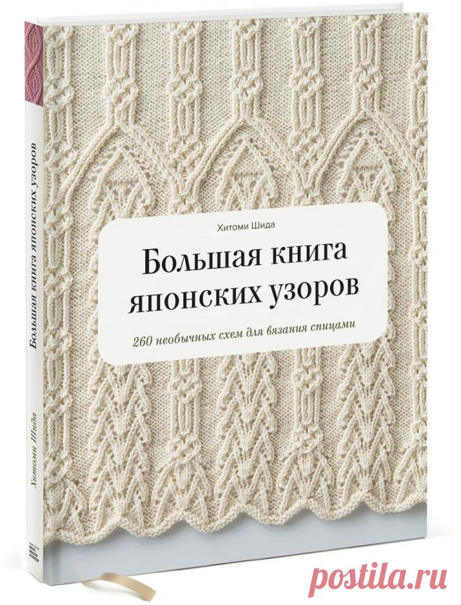 Большая книга японских узоров 260 необычных схем для вязания спицами шида хитоми Мастер-классы по рукоделию - как изготовить поделку из фетра и соленого теста. Методы изготовления полезных вещей для домашнего хозяйства.