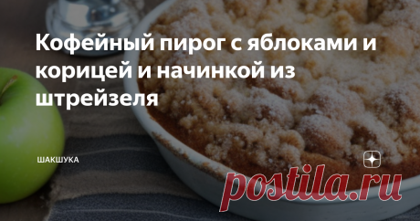 Кофейный пирог с яблоками и корицей и начинкой из штрейзеля Статья автора «Шакшука» в Дзене ✍:  Этот пирог наполнен сочными яблоками и теплой корицей, а сверху покрыт масляной крошкой из штрейзеля, которая придает идеальный хруст каждому кусочку.