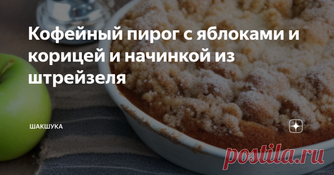 Кофейный пирог с яблоками и корицей и начинкой из штрейзеля Статья автора «Шакшука» в Дзене ✍:  Этот пирог наполнен сочными яблоками и теплой корицей, а сверху покрыт масляной крошкой из штрейзеля, которая придает идеальный хруст каждому кусочку.