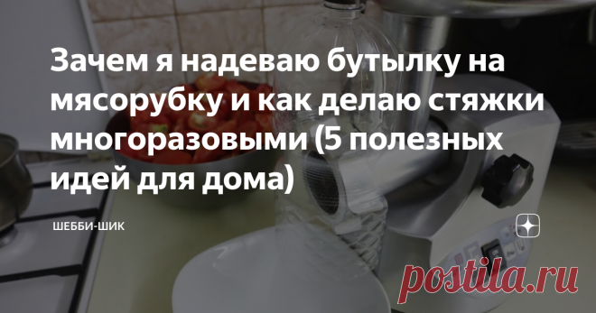 Зачем я надеваю бутылку на мясорубку и как делаю стяжки многоразовыми (5 полезных идей для дома) Статья автора «Шебби-Шик» в Дзене ✍: Всем привет! Каждый день в интернете появляются новые идеи и удивительные вещи для облегчения жизни. Иногда смотришь, так и хочется сказать: «А что так можно было?