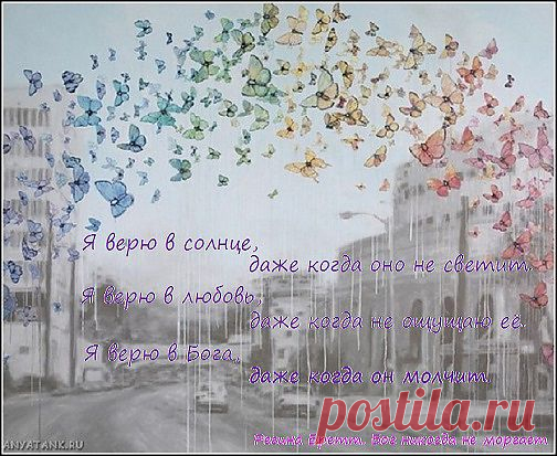 Я верю в солнце, 
даже когда оно не светит. 
Я верю в любовь, 
даже когда не ощущаю её. 
Я верю в Бога, 
даже когда он молчит.
 Регина Бретт. Бог никогда не моргает