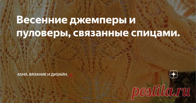 Весенние джемперы и пуловеры, связанные спицами. Сногсшибательные ажурные ландыши уже давно покоряют сердца  рукодельниц. Секционное строение придаёт узору особый вид. А удачно подобранная цветовая гамма подарит образу ту самую притягательность.
Материал взят из архивов моей группы вк https://vk.com/avtorshop .