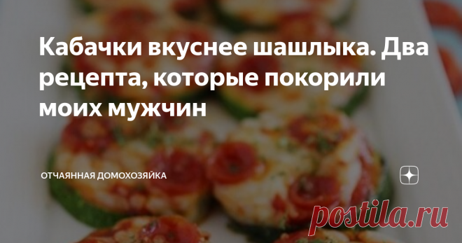 Кабачки вкуснее шашлыка. Два рецепта, которые покорили моих мужчин Как известно, мужчины не слишком жалуют блюда из овощей. Но куда девать кабачки, если они выросли?
Я нашла для себя два потрясающих рецепта, и кабачки съедаются у нас дома за один присест. Муж и сыновья по-началу даже не поняли, что это их нелюбимые кабачки.
Просто это очень вкусно.
И готовить совсем не сложно. Особенно, если у вас имеется такой кухонный помощник, как блендер. Нет? Тогда