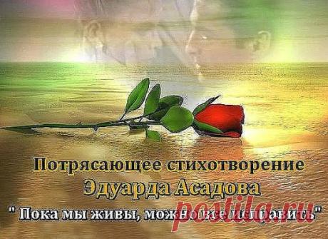 Пока мы живы, можно всё исправить,
Всё осознать, раскаяться, простить.
Врагам не мстить, любимым не лукавить,
Друзей, что оттолкнули, возвратить.
Пока мы живы, можно оглянуться,
Увидеть путь, с которого сошли.
От страшных снов очнувшись, оттолкнуться
От пропасти, к которой подошли.
Пока мы живы... Многие ль сумели
Остановить любимых, что ушли?
Мы их простить при жизни не успели,
И попросить прощенья не смогли...
Когда они уходят в тишину,Туда, 
откуда точно нет возврата,
Порой хватает нескольких