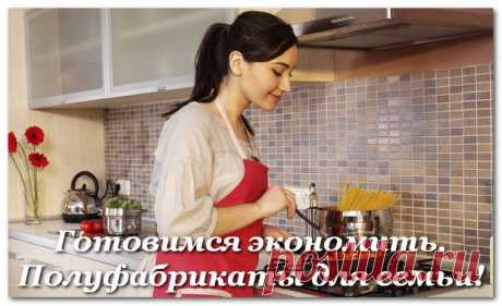 Готовимся экономить. Полуфабрикаты для семьи!