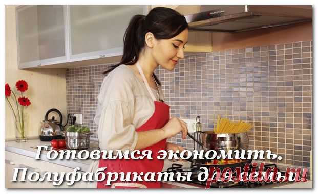 Готовимся экономить. Полуфабрикаты для семьи!