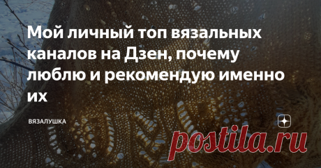 Мой личный топ вязальных каналов на Дзен, почему люблю и рекомендую именно их Статья автора «Вязалушка» в Дзене ✍: Вы знаете, можно много говорить о конкуренции в вязальном мире, о том, что все пытаются друг друга переплюнуть (о, это самое "расхожее" мнение), я думаю, вы...