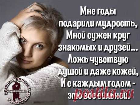 Мне годы подарили осторожность,
Не всем, конечно, это по нутру,
И лично для меня - большая сложность-
Не верю тем, в ком чувствую &quot;игру&quot;...

Мне годы подарили мудрость тоже,
Мной сужен круг знакомых и друзей,
Ложь чувствую душой и даже кожей, 
И с каждым годом это всё сильней...

Мне годы подарили силу воли,
И драться научили до конца,
И не кричать от сумасшедшей боли,
Вот только выдают меня глаза...