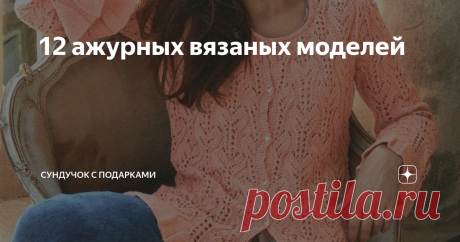 12 ажурных вязаных моделей Ажурные модели можно вязать из разных видов пряжи и можно носить в любое время года.
