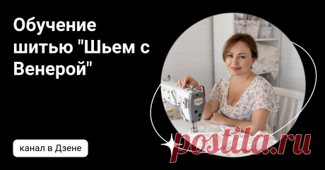 Обучение шитью "Шьем с Венерой" | Дзен