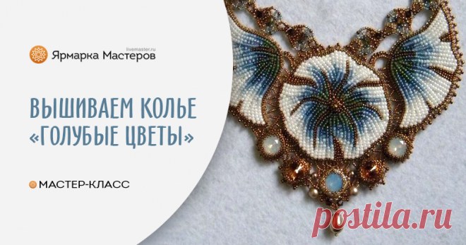 Вышиваем бисером колье «Голубые цветы»  – бесплатный мастер-класс по теме: Вышивка ✓Своими руками ✓Пошагово ✓С фото
