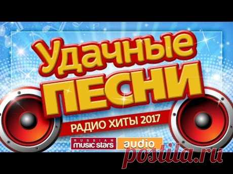 Удачные Песни и Любимые Хиты 2017 * Все Самые Лучшие Песни Для Вас