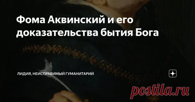 Фома Аквинский и его доказательства бытия Бога Среди средневековых католических мыслителей Фома Аквинский, пожалуй, чуть ли не главный авторитет. Недаром целое направление христианской мысли названо его именем - томизм. А Фома причислен к лику святых.
Жил он в XII веке, а это был тот период, когда само это средневековье вышло на финальную прямую, и где-то на горизонте уже маячил какой-то другой свет. Приближалось переходное время, которое