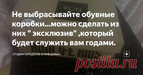 Не выбрасывайте обувные коробки...можно сделать из них " эксклюзив" ,который будет служить вам годами. Никогда не выбрасываю их так как это ценный материал для творчества и хорошее подспорье для организации хранения в моем жилище.