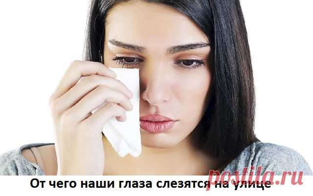 Слезятся глаза: на улице, на ветру, в холодную погоду, причины и что делать Почему у взрослого слезятся глаза на улице от ветра, от света и в холодную погоду. Что с этим делать. Что можно капать. Рецепты народных средств.