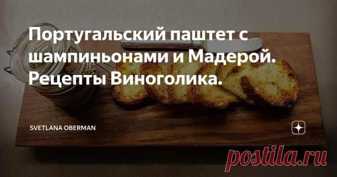 Португальский паштет с шампиньонами и Мадерой. Рецепты Виноголика. Паштет с шампиньонами
Долго без паштетов я не смогла, поэтому кулинарные эксперименты продолжились! Я все еще в ожидании правильной гусиной печени, вот-вот наступит сезон, и тогда нас ждут вариации на тему французского паштета. А пока представляю вам британскую версию с шампиньонами и Мадерой!
Как у меня оказалась бутылка Мадеры от Шато Тамань я уже не помню, но очень хорошо помню, как я эту