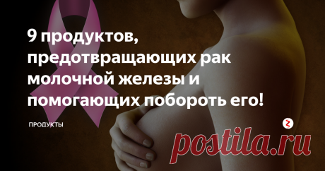 9 продуктов, предотвращающих рак молочной железы и помогающих побороть его!