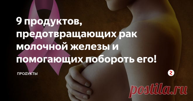 9 продуктов, предотвращающих рак молочной железы и помогающих побороть его!