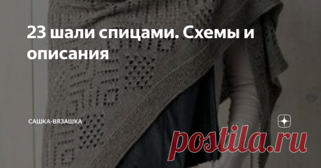 23 шали спицами. Схемы и описания Как хорошо что-то уметь делать своими руками! Шить, вязать, вышивать, делать мебель, строить и многое другое. Ведь это дает некую свободу, что-ли.  Например, нет в магазине идеальной шапки, или платка, или кофты, и это не проблема, ведь можно же самим сделать! И хорошая экономия получится и идеальная вещь есть. В этом плане, я белой завистью завидую тем, кто умеет шить. И делать обувь...  А пока подборка идеальных шалей спицами.  Спасибо, ...
