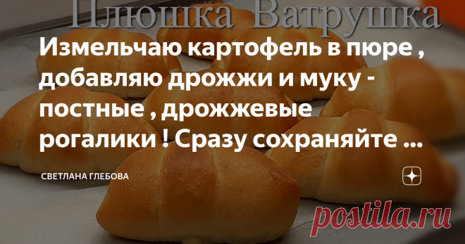 Измельчаю картофель в пюре , добавляю дрожжи и муку - постные , дрожжевые рогалики ! Сразу сохраняйте в кулинарной книжке !