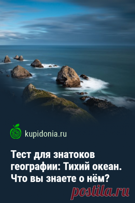 Тест для знатоков географии: Тихий океан. Что вы знаете о нём?. Для всех знатоков и любителей географии мы подготовили ещё один интересный тест об океанах. Попробуйте ответить правильно на все его вопросы.
